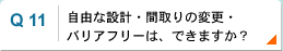 自由な設計・間取りの変更・ バリアフリーは、できますか？