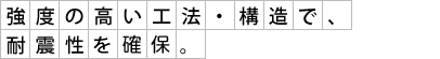 強度の高い工法・構造で、耐震性における最高等級を取得。